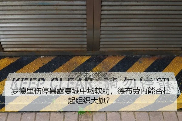 罗德里伤停暴露曼城中场软肋，德布劳内能否扛起组织大旗？