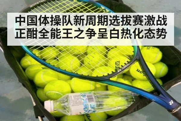 中国体操队新周期选拔赛激战正酣全能王之争呈白热化态势