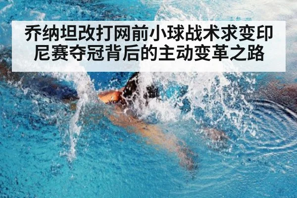 乔纳坦改打网前小球战术求变印尼赛夺冠背后的主动变革之路