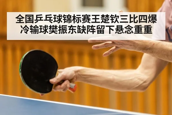 全国乒乓球锦标赛王楚钦三比四爆冷输球樊振东缺阵留下悬念重重