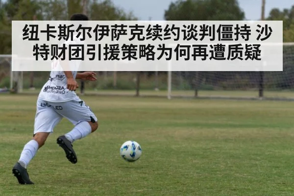 纽卡斯尔伊萨克续约谈判僵持 沙特财团引援策略为何再遭质疑