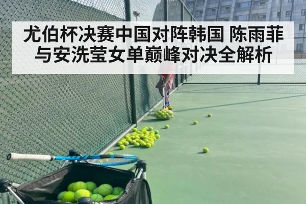 尤伯杯决赛中国对阵韩国 陈雨菲与安洗莹女单巅峰对决全解析