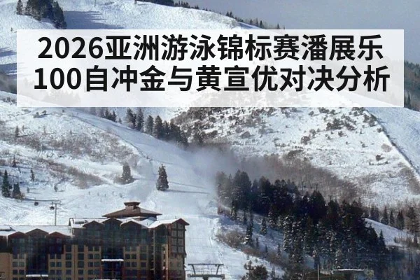 2026亚洲游泳锦标赛潘展乐100自冲金与黄宣优对决分析